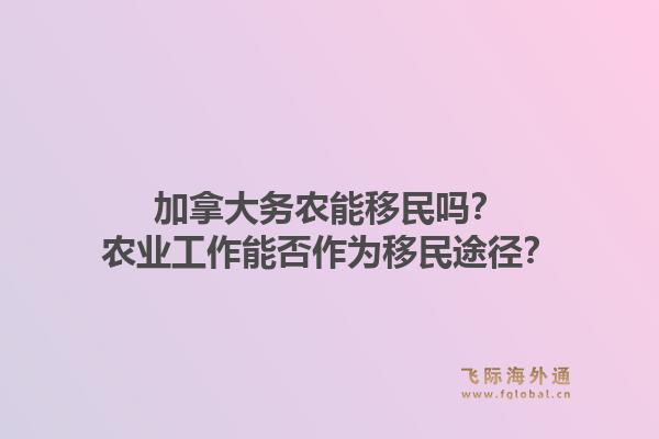 加拿大務(wù)農(nóng)能移民嗎？農(nóng)業(yè)工作能否作為移民途徑？1.jpg