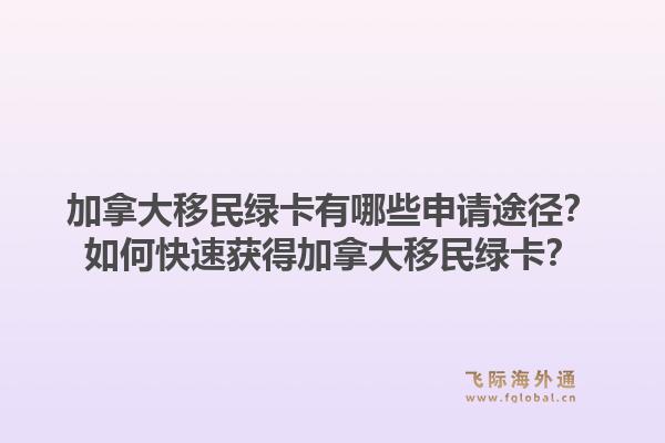 加拿大移民綠卡有哪些申請途徑？如何快速獲得加拿大移民綠卡？1.jpg