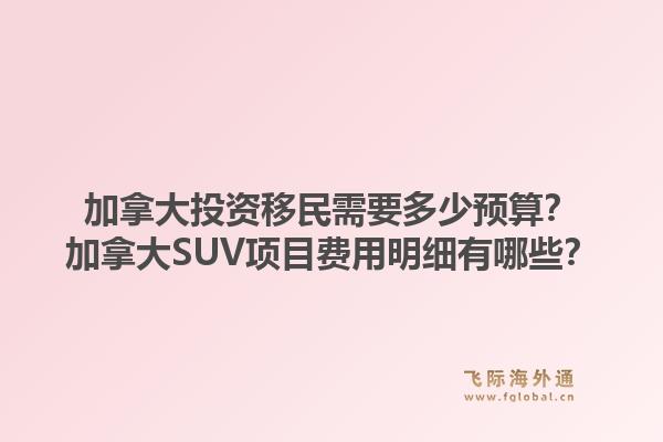 加拿大投資移民需要多少預(yù)算？加拿大SUV項目費用明細(xì)有哪些？1.jpg