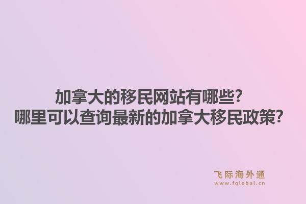 加拿大的移民網(wǎng)站有哪些？哪里可以查詢最新的加拿大移民政策？1.jpg
