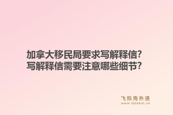 加拿大移民局要求寫解釋信？寫解釋信需要注意哪些細(xì)節(jié)？1.jpg