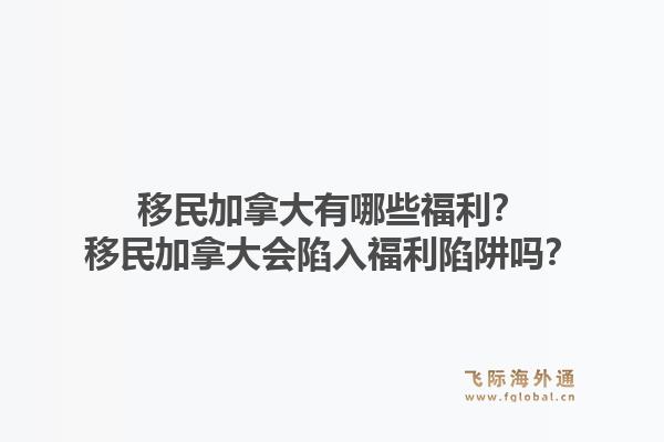 移民加拿大有哪些福利？移民加拿大會(huì)陷入福利陷阱嗎？1.jpg