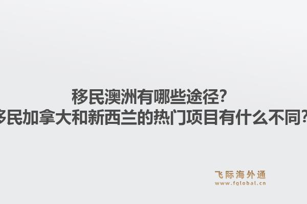 移民澳洲有哪些途徑？移民加拿大和新西蘭的熱門項(xiàng)目有什么不同？1.jpg
