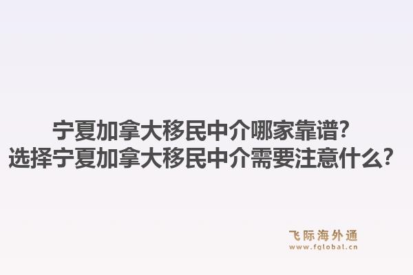 寧夏加拿大移民中介哪家靠譜？選擇寧夏加拿大移民中介需要注意什么？1.jpg