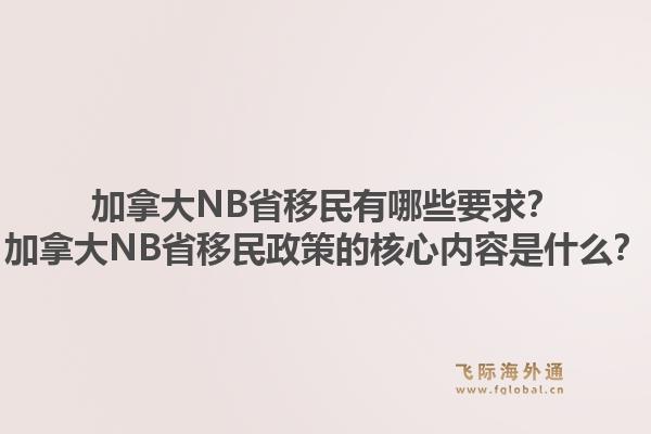 加拿大NB省移民有哪些要求？加拿大NB省移民政策的核心內(nèi)容是什么？1.jpg