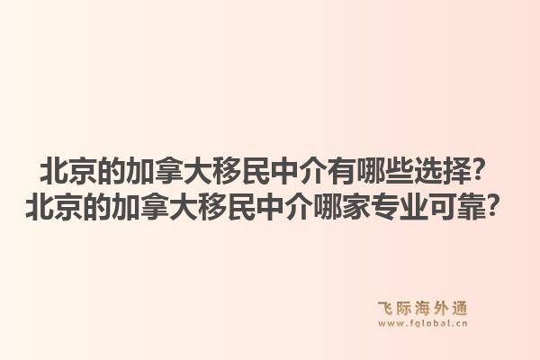 北京的加拿大移民中介有哪些選擇？北京的加拿大移民中介哪家專業(yè)可靠？1.jpg