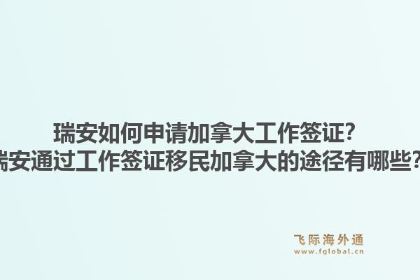 瑞安如何申請加拿大工作簽證？瑞安通過工作簽證移民加拿大的途徑有哪些？1.jpg