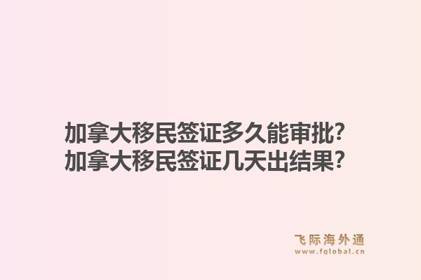 加拿大移民簽證多久能審批？加拿大移民簽證幾天出結(jié)果？1.jpg