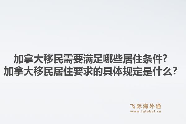 加拿大移民需要滿足哪些居住條件？加拿大移民居住要求的具體規(guī)定是什么？1.jpg