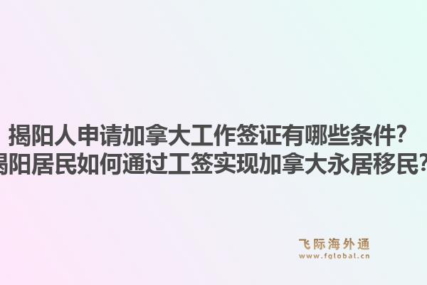 揭陽人申請(qǐng)加拿大工作簽證有哪些條件？揭陽居民如何通過工簽實(shí)現(xiàn)加拿大永居移民？1.jpg