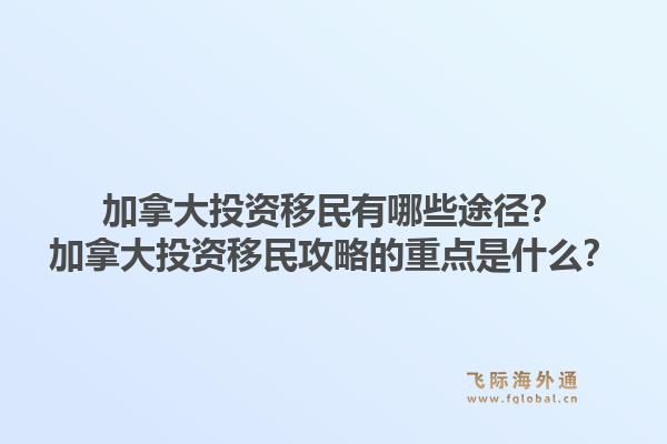 加拿大投資移民有哪些途徑？加拿大投資移民攻略的重點(diǎn)是什么？1.jpg