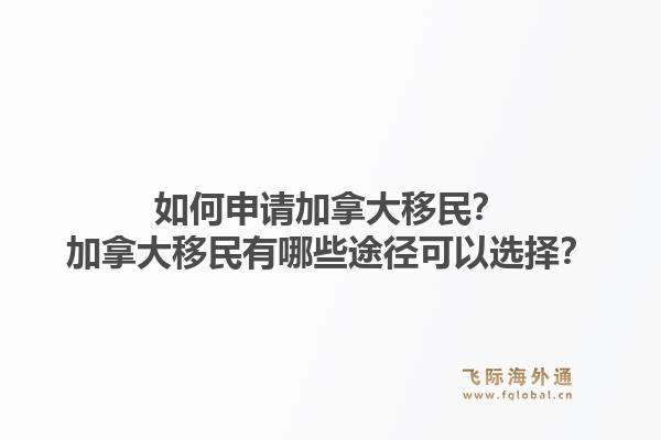 如何申請(qǐng)加拿大移民？加拿大移民有哪些途徑可以選擇？