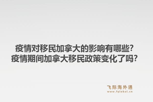 疫情對(duì)移民加拿大的影響有哪些？疫情期間加拿大移民政策變化了嗎？
