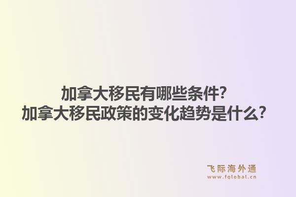 加拿大移民有哪些條件？加拿大移民政策的變化趨勢(shì)是什么？