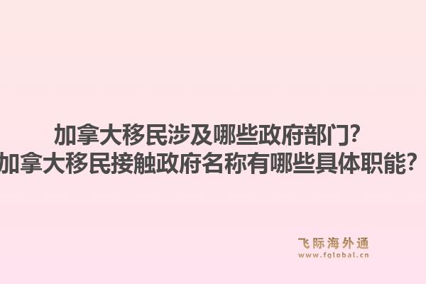 加拿大移民涉及哪些政府部門？加拿大移民接觸政府名稱有哪些具體職能？