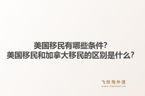 美國(guó)移民有哪些條件？美國(guó)移民和加拿大移民的區(qū)別是什么？