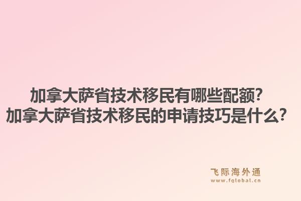 加拿大薩省技術(shù)移民有哪些配額？加拿大薩省技術(shù)移民的申請(qǐng)技巧是什么？