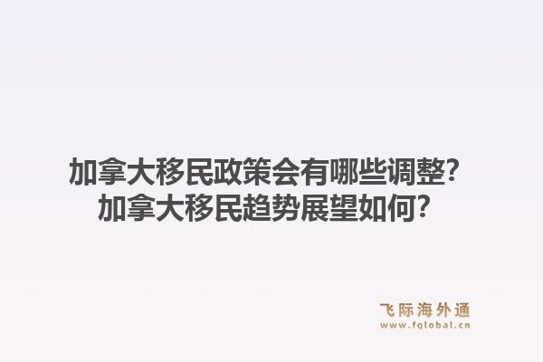 加拿大移民政策會(huì)有哪些調(diào)整？加拿大移民趨勢(shì)展望如何？