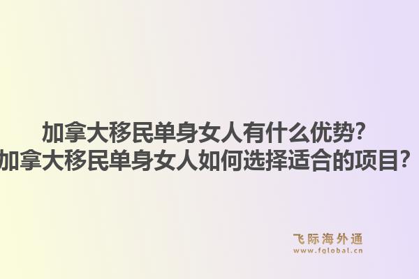 加拿大移民單身女人有什么優(yōu)勢(shì)？加拿大移民單身女人如何選擇適合的項(xiàng)目？