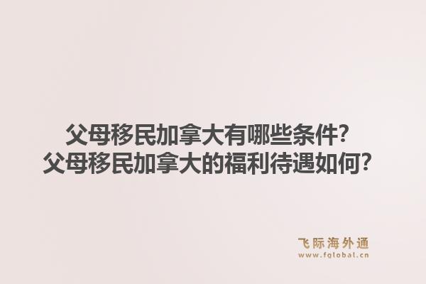 父母移民加拿大有哪些條件？父母移民加拿大的福利待遇如何？