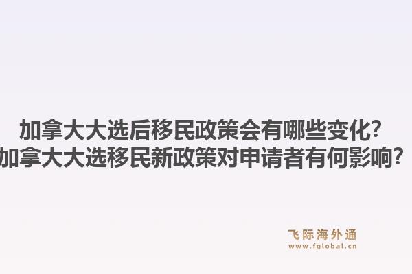 加拿大大選后移民政策會(huì)有哪些變化？加拿大大選移民新政策對(duì)申請(qǐng)者有何影響？