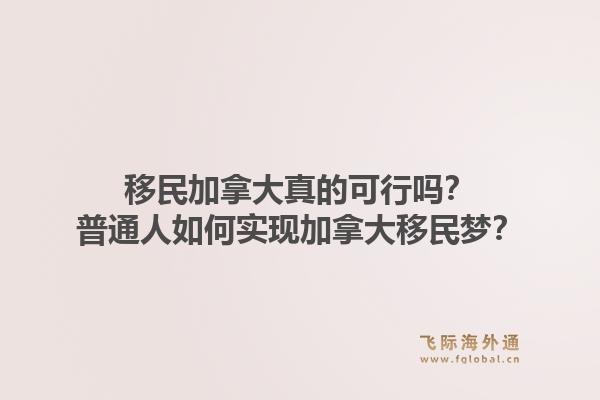 移民加拿大真的可行嗎？普通人如何實(shí)現(xiàn)加拿大移民夢(mèng)？