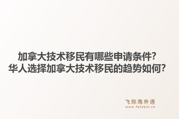 加拿大技術移民有哪些申請條件？華人選擇加拿大技術移民的趨勢如何？