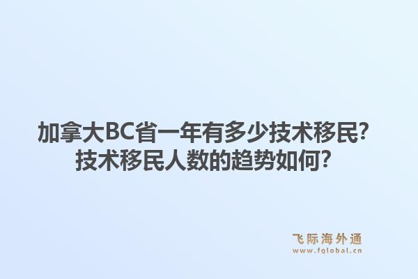 加拿大BC省一年有多少技術移民？技術移民人數(shù)的趨勢如何？