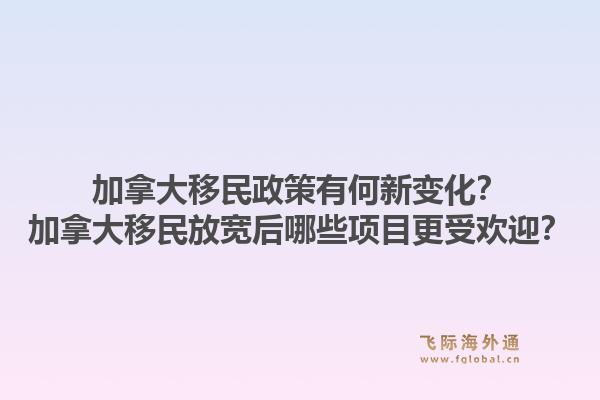 加拿大移民政策有何新變化？加拿大移民放寬后哪些項目更受歡迎？