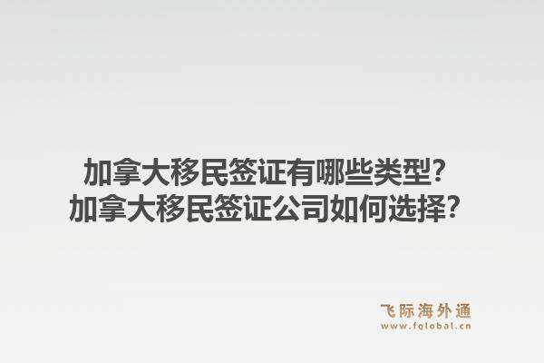 加拿大移民簽證有哪些類型？加拿大移民簽證公司如何選擇？