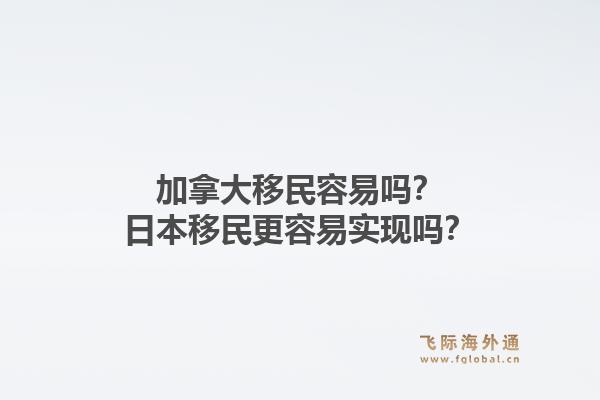 加拿大移民容易嗎？日本移民更容易實現(xiàn)嗎？