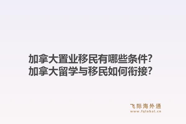加拿大置業(yè)移民有哪些條件？加拿大留學與移民如何銜接？