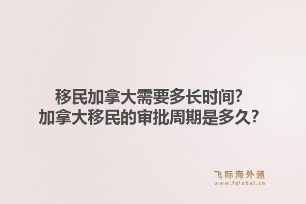 移民加拿大需要多長時(shí)間？加拿大移民的審批周期是多久？1.jpg
