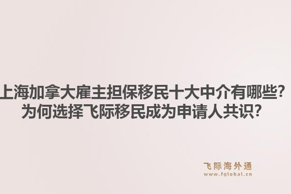 上海加拿大雇主擔保移民十大中介有哪些？為何選擇飛際移民成為申請人共識？