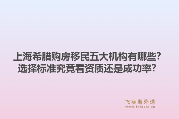 上海希臘購房移民五大機(jī)構(gòu)有哪些？選擇標(biāo)準(zhǔn)究竟看資質(zhì)還是成功率？1.jpg