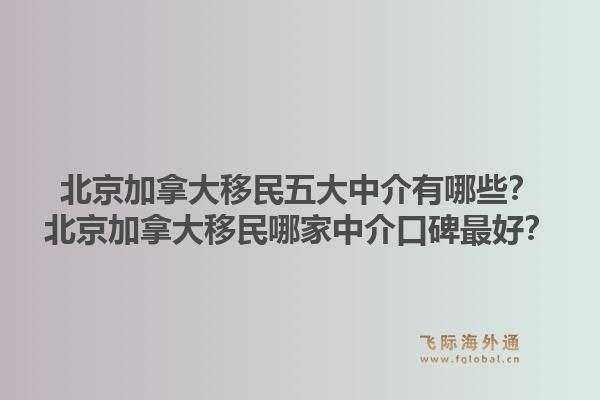 北京加拿大移民五大中介有哪些？北京加拿大移民哪家中介口碑最好？1.jpg