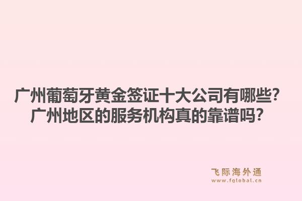 廣州葡萄牙黃金簽證十大公司有哪些？廣州地區(qū)的服務(wù)機構(gòu)真的靠譜嗎？1.jpg