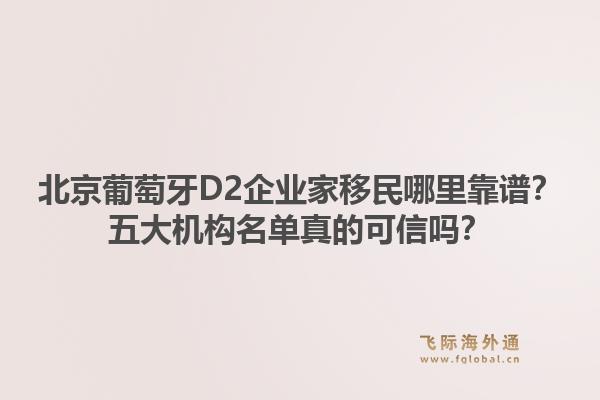 北京葡萄牙D2企業(yè)家移民哪里靠譜？五大機(jī)構(gòu)名單真的可信嗎？1.jpg