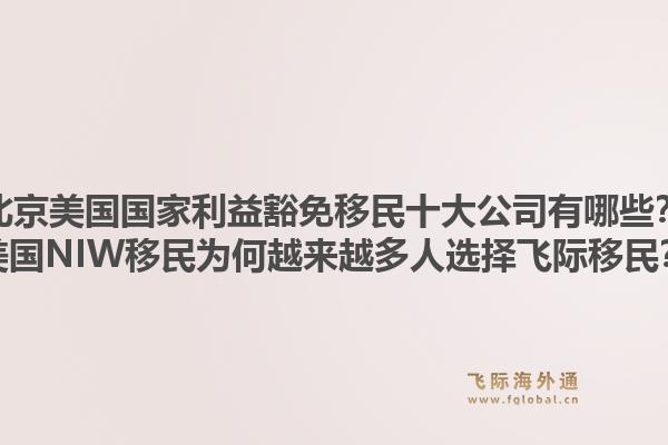北京美國(guó)國(guó)家利益豁免移民十大公司有哪些？美國(guó)NIW移民為何越來(lái)越多人選擇飛際移民？1.jpg