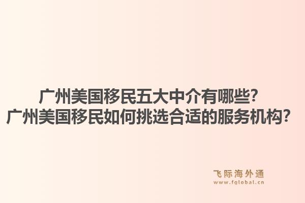 廣州美國移民五大中介有哪些？廣州美國移民如何挑選合適的服務(wù)機(jī)構(gòu)？1.jpg