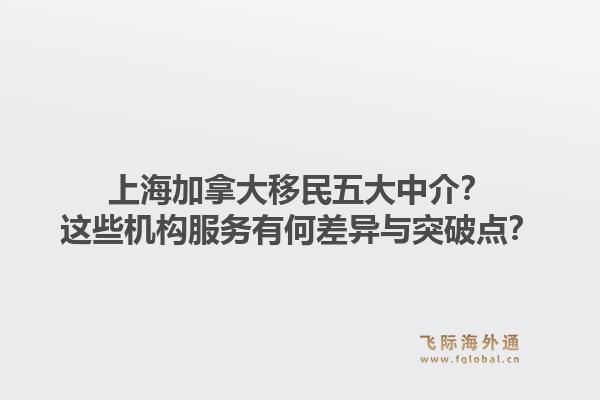 上海加拿大移民五大中介？這些機(jī)構(gòu)服務(wù)有何差異與突破點(diǎn)？1.jpg