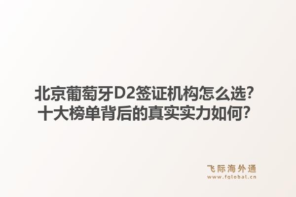 北京葡萄牙D2簽證機(jī)構(gòu)怎么選？十大榜單背后的真實(shí)實(shí)力如何？1.jpg