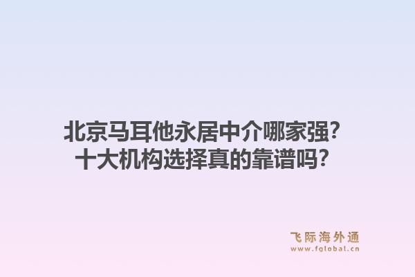 北京馬耳他永居中介哪家強？十大機構(gòu)選擇真的靠譜嗎？1.jpg