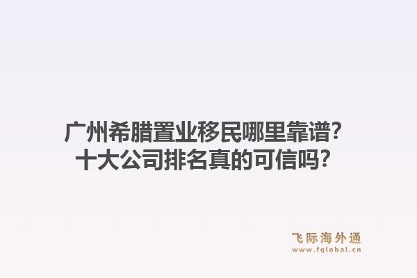 廣州希臘置業(yè)移民哪里靠譜？十大公司排名真的可信嗎？1.jpg