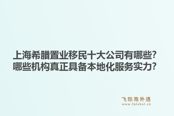 上海希臘置業(yè)移民十大公司有哪些？哪些機(jī)構(gòu)真正具備本地化服務(wù)實(shí)力？1.jpg