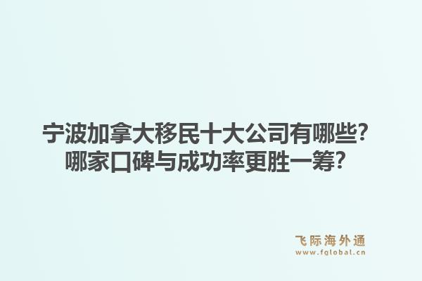 寧波加拿大移民十大公司有哪些？哪家口碑與成功率更勝一籌？1.jpg