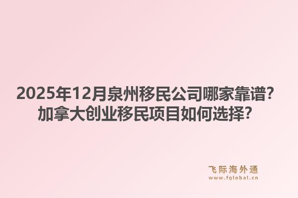 2025年12月泉州移民公司哪家靠譜？加拿大創(chuàng)業(yè)移民項(xiàng)目如何選擇？1.jpg