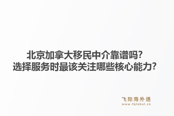 北京加拿大移民中介靠譜嗎？選擇服務(wù)時(shí)最該關(guān)注哪些核心能力？1.jpg