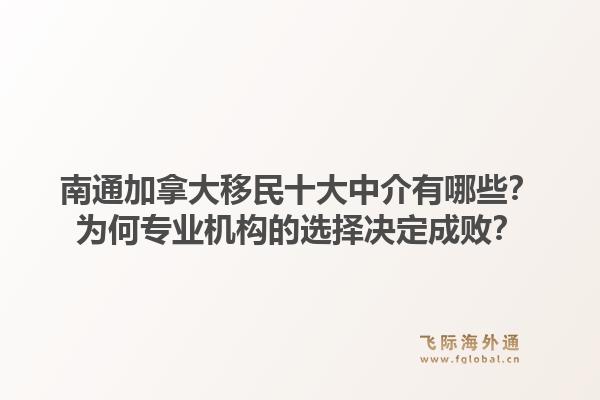 南通加拿大移民十大中介有哪些？為何專業(yè)機構(gòu)的選擇決定成??？1.jpg
