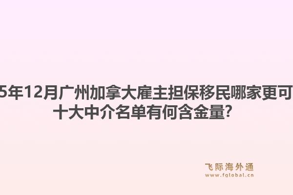 2025年12月廣州加拿大雇主擔(dān)保移民哪家更可靠？十大中介名單有何含金量？1.jpg